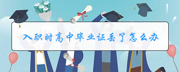 入职时高中毕业证丢了怎么办